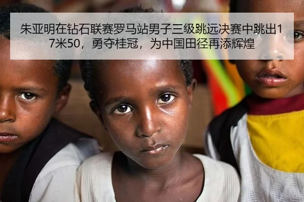 朱亚明在钻石联赛罗马站男子三级跳远决赛中跳出17米50，勇夺桂冠，为中国田径再添辉煌